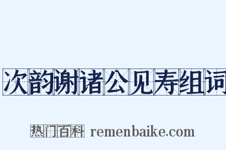 次韵谢诸公见寿组词是什么意思的图片